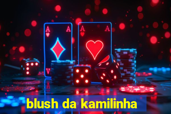 blush da kamilinha